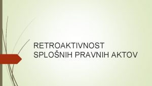 RETROAKTIVNOST SPLONIH PRAVNIH AKTOV ustavna prepoved 155 len