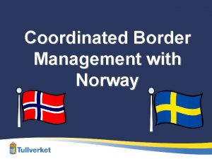 Coordinated Border Management with Norway Norway Sweden Norway