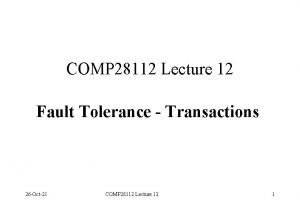 COMP 28112 Lecture 12 Fault Tolerance Transactions 26