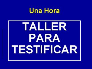 Una Hora TALLER PARA TESTIFICAR Seccin Uno Bienvenido