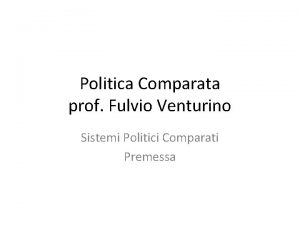 Politica Comparata prof Fulvio Venturino Sistemi Politici Comparati