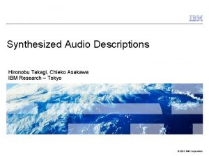 Synthesized Audio Descriptions Hironobu Takagi Chieko Asakawa IBM