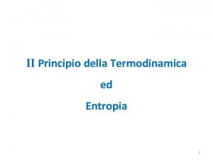 II Principio della Termodinamica ed Entropia 1 Abbiamo