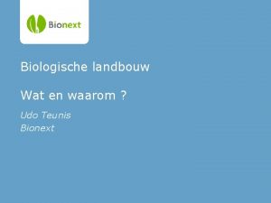 Biologische landbouw Wat en waarom Udo Teunis Bionext