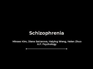 Schizophrenia Minseo Kim Diana Sattarova Haiying Weng Helen