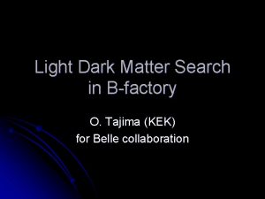 Light Dark Matter Search in Bfactory O Tajima