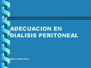 ADECUACION EN DIALISIS PERITONEAL Magaly Ceballos Fdez INTRODUCCION
