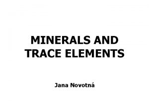 MINERALS AND TRACE ELEMENTS Jana Novotn 1 Major