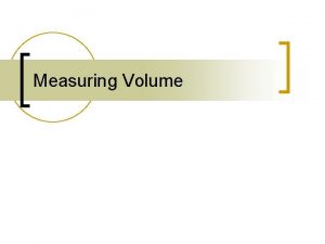 Measuring Volume Volume n n Liquid volumes are