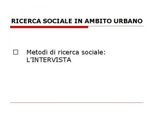 RICERCA SOCIALE IN AMBITO URBANO Metodi di ricerca