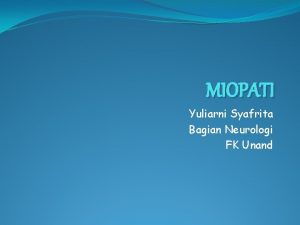 MIOPATI Yuliarni Syafrita Bagian Neurologi FK Unand Miopati