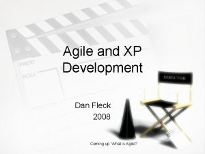 Agile and XP Development Dan Fleck 2008 Coming