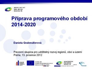 Pprava programovho obdob 2014 2020 Daniela Grabmllerov Pracovn