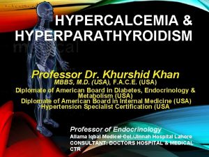 HYPERCALCEMIA HYPERPARATHYROIDISM Professor Dr Khurshid Khan MBBS M