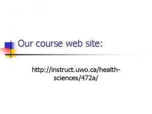 Our course web site http instruct uwo cahealthsciences472