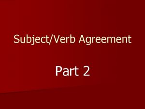 SubjectVerb Agreement Part 2 Subjects and verbs must