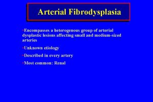 Arterial Fibrodysplasia Encompasses a heterogenous group of arterial