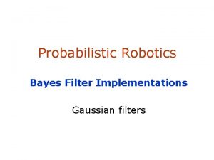 Probabilistic Robotics Bayes Filter Implementations Gaussian filters Kalman