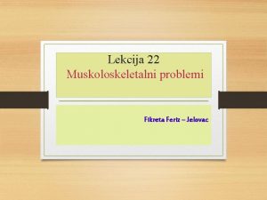 Lekcija 22 Muskoloskeletalni problemi Fikreta Feriz Jelovac Ciljevi