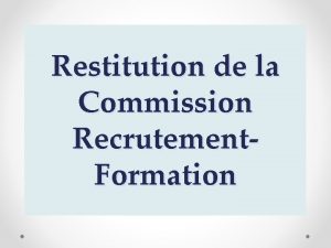 Restitution de la Commission Recrutement Formation EVOLUTION DES