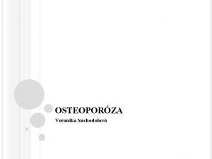 OSTEOPORZA Veronika Suchodolov OSTEOPORZA Dle WHO Progredujc systmov