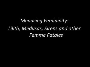 Menacing Femininity Lilith Medusas Sirens and other Femme