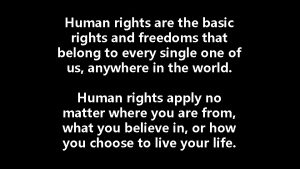 Human rights are the basic rights and freedoms