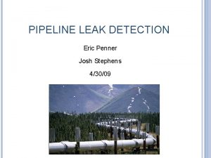 PIPELINE LEAK DETECTION Eric Penner Josh Stephens 43009