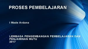 PROSES PEMBELAJARAN I Made Ardana LEMBAGA PENGEMBANGAN PEMBELAJARAN