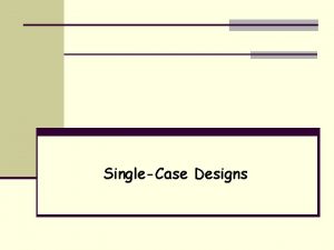 SingleCase Designs EvaluationResearch Design Overall plan that describes