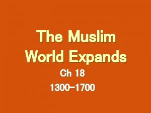 The Muslim World Expands Ch 18 1300 1700