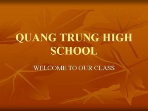 QUANG TRUNG HIGH SCHOOL WELCOME TO OUR CLASS