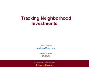 Tracking Neighborhood Investments Jeff Matson jmatsonumn edu NNIP