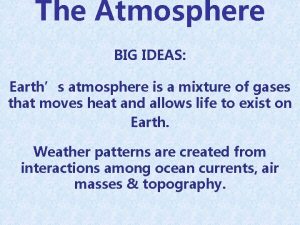 The Atmosphere BIG IDEAS Earths atmosphere is a