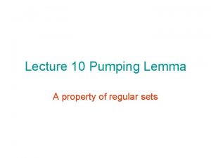 Lecture 10 Pumping Lemma A property of regular