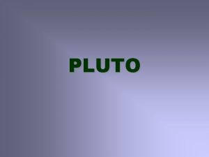 PLUTO Veobecn charakteristika Pluto je zatia poslednou najvzdialenejou