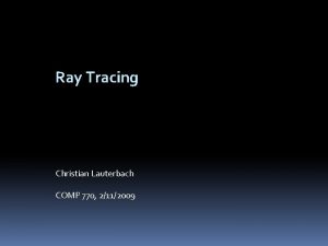 Ray Tracing Christian Lauterbach COMP 770 2112009 Overview
