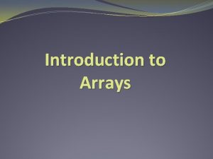 Introduction to Arrays Arrays An array is a