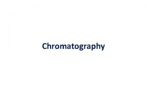 Chromatography Chromatography First application by M S Tswett