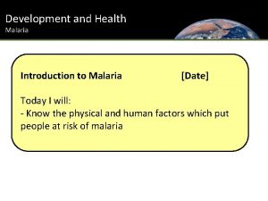 Development and Health Malaria Introduction to Malaria Date