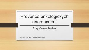 Prevence onkologickch onemocnn 2 vyuovac hodina Vypracovala Bc