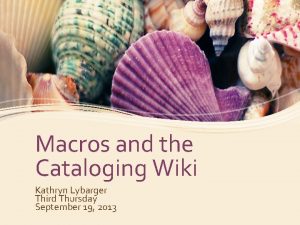 Macros and the Cataloging Wiki Kathryn Lybarger Third