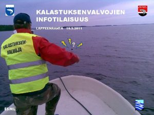 KALASTUKSENVALVOJIEN INFOTILAISUUS LAPPEENRANTA 10 3 2011 ESML KALASTUKSENVALVOJIEN