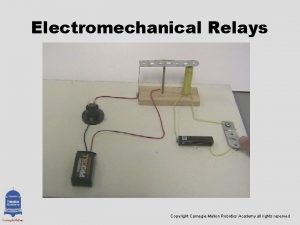 Electromechanical Relays Copyright Carnegie Mellon Robotics Academy all