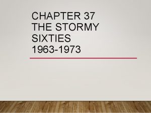 CHAPTER 37 THE STORMY SIXTIES 1963 1973 THE