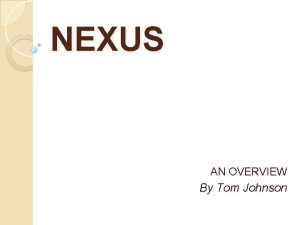 NEXUS AN OVERVIEW By Tom Johnson DEFINITION Nexus