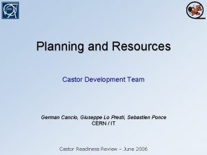 Planning and Resources Castor Development Team German Cancio