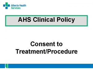 AHS Clinical Policy Consent to TreatmentProcedure Overview Purpose