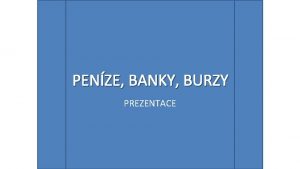 PENZE BANKY BURZY PREZENTACE POADAVKY Pojmy Finann trh