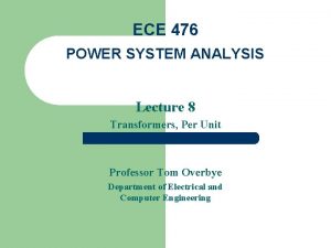 ECE 476 POWER SYSTEM ANALYSIS Lecture 8 Transformers